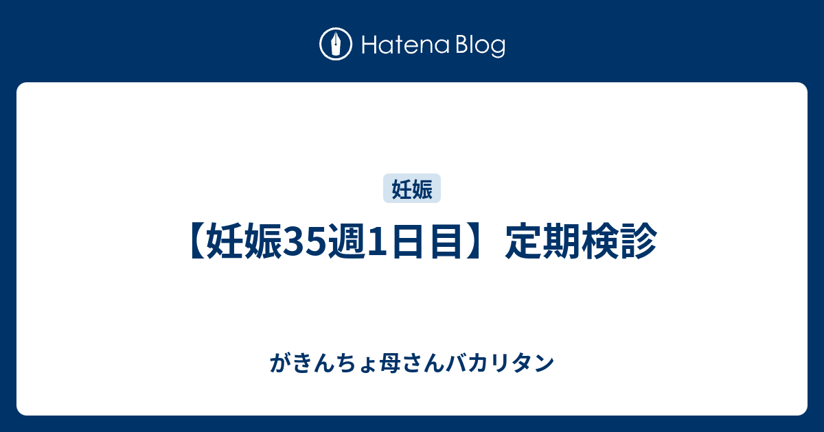 妊娠35週1日目 定期検診 がきんちょ母さんバカリタン
