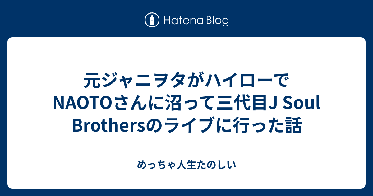 元ジャニヲタがハイローでnaotoさんに沼って三代目j Soul Brothersのライブに行った話 めっちゃ人生たのしい
