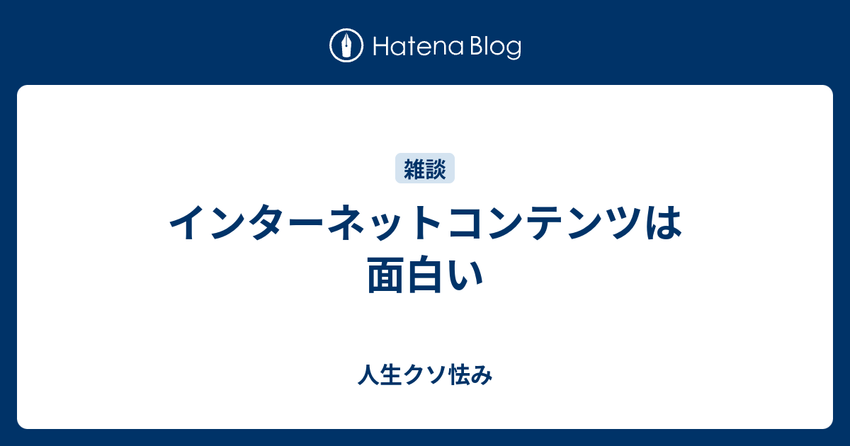 インターネットコンテンツは面白い 人生クソ怯み