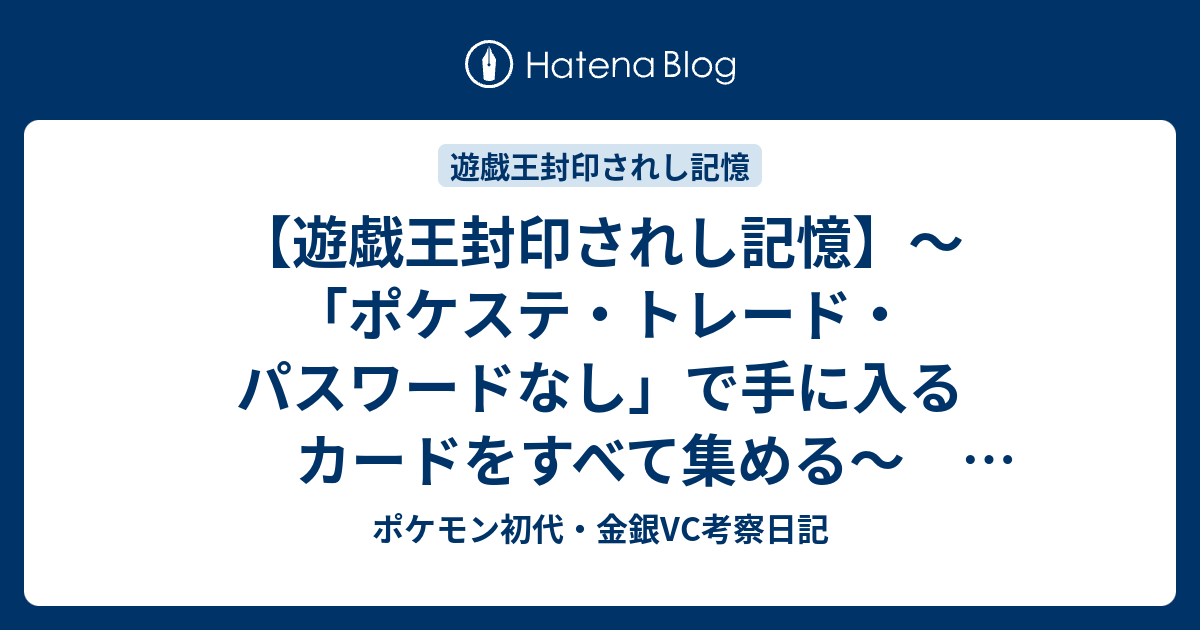 遊戯王封印されし記憶 ポケステ トレード パスワードなし で手に入るカードをすべて集める 攻略チャート案 ポケモン初代 金銀vc考察日記