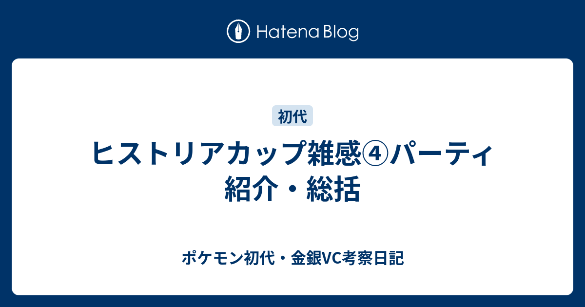 ヒストリアカップ雑感 パーティ紹介 総括 ポケモン初代 金銀vc考察日記