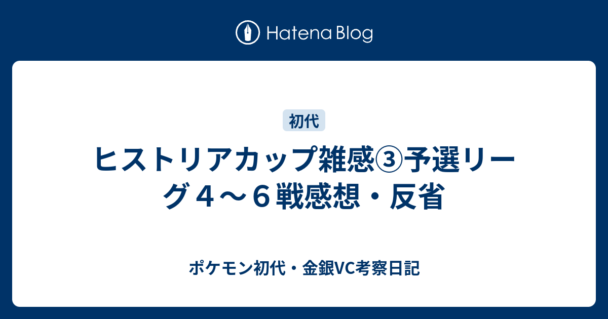 ヒストリアカップ雑感 予選リーグ４ ６戦感想 反省 ポケモン初代 金銀vc考察日記