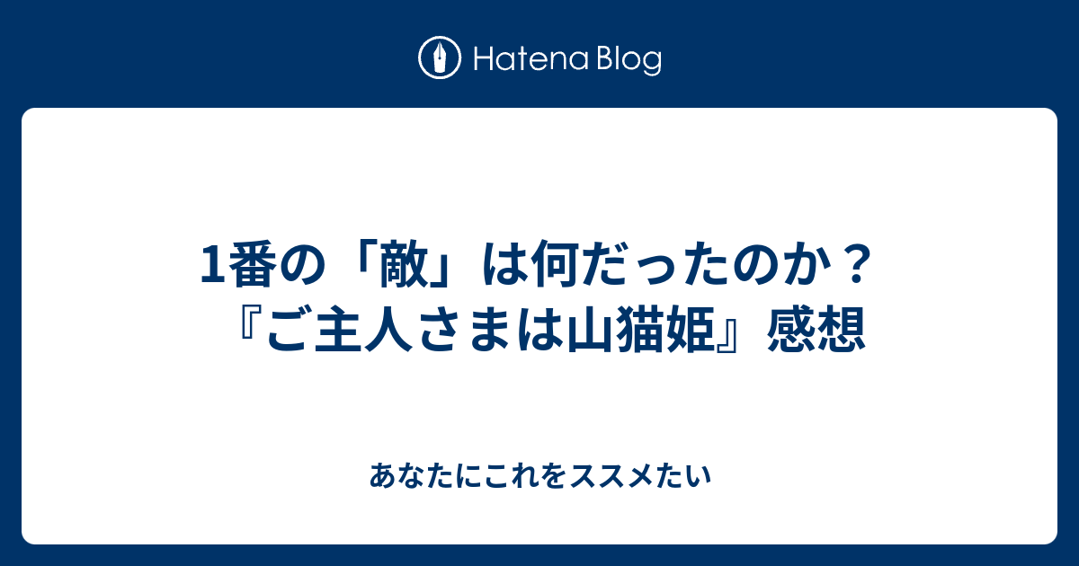 1番の 敵 は何だったのか ご主人さまは山猫姫 感想 あなたにこれをススメたい