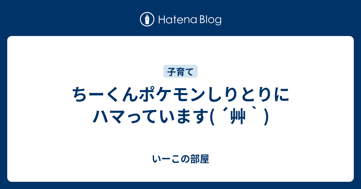 ちーくんポケモンしりとりにハマっています 艸 いーこの部屋