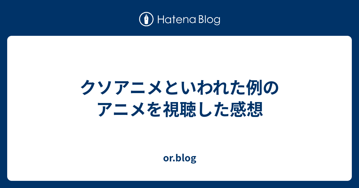 クソアニメといわれた例のアニメを視聴した感想 Or Blog