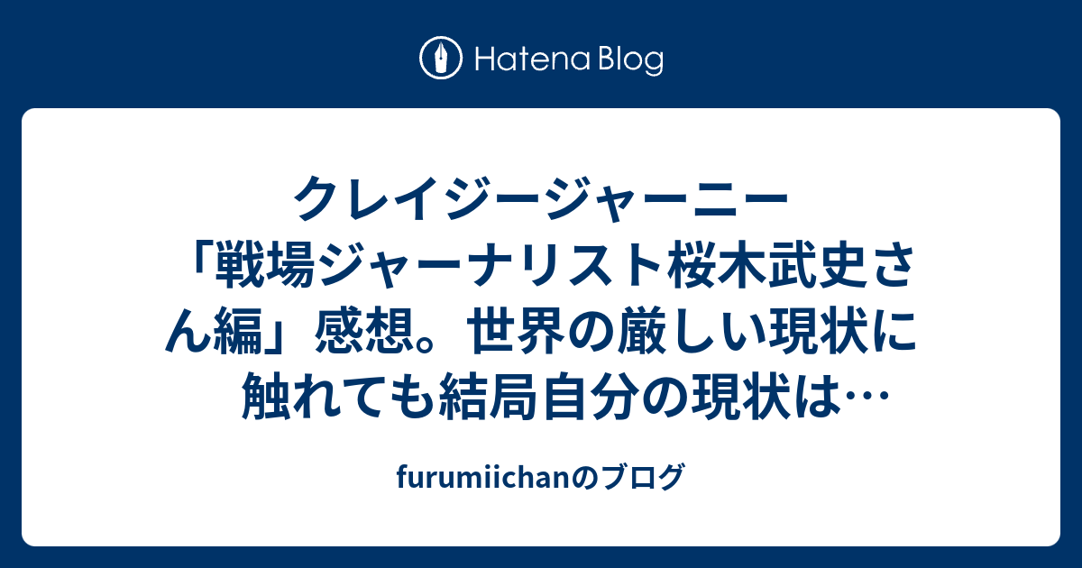 クレイジージャーニー 戦場ジャーナリスト桜木武史さん編 感想 世界の厳しい現状に触れても結局自分の現状は変わらない Furumiichanのブログ