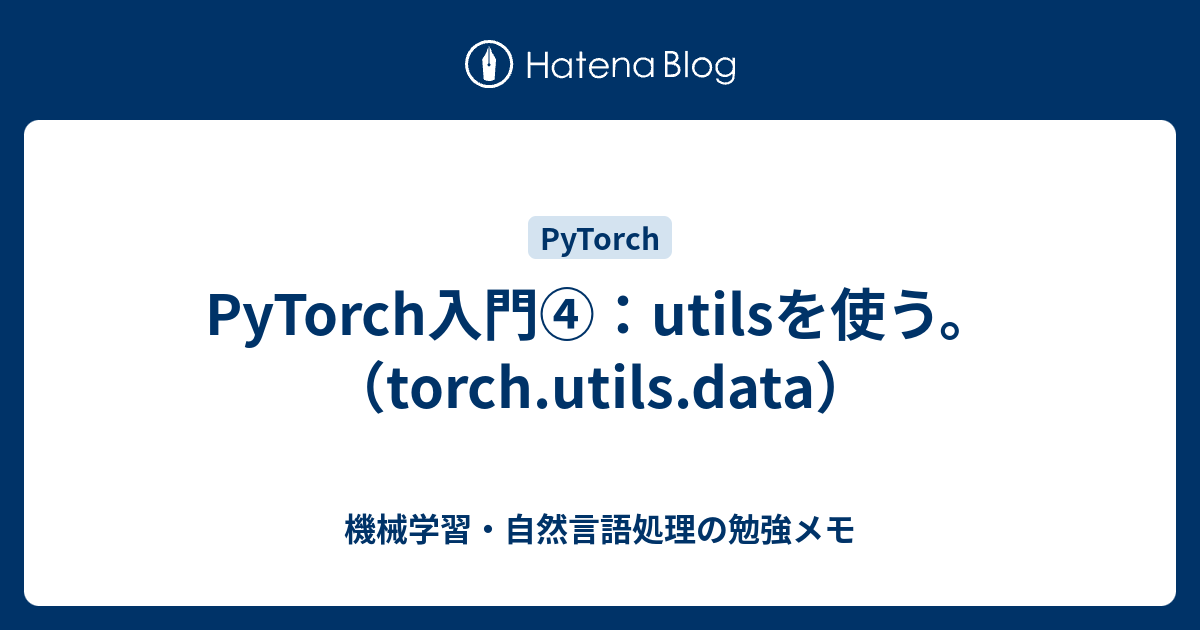 PyTorch入門④：utilsを使う。（torch.utils.data） 機械学習・自然言語処理の勉強メモ