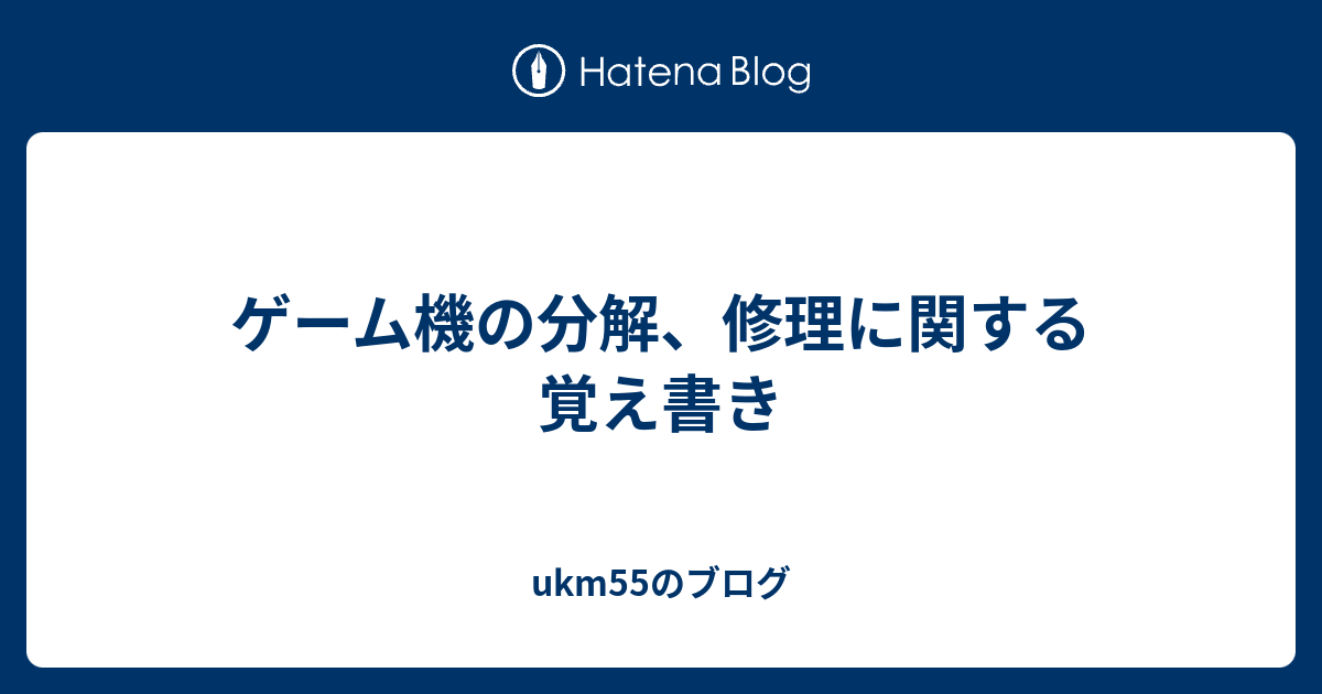 ゲーム機の分解 修理に関する覚え書き Ukm55のブログ