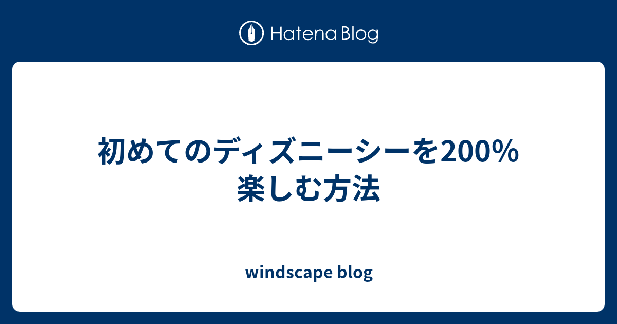 初めてのディズニーシーを0 楽しむ方法 Windscape Blog