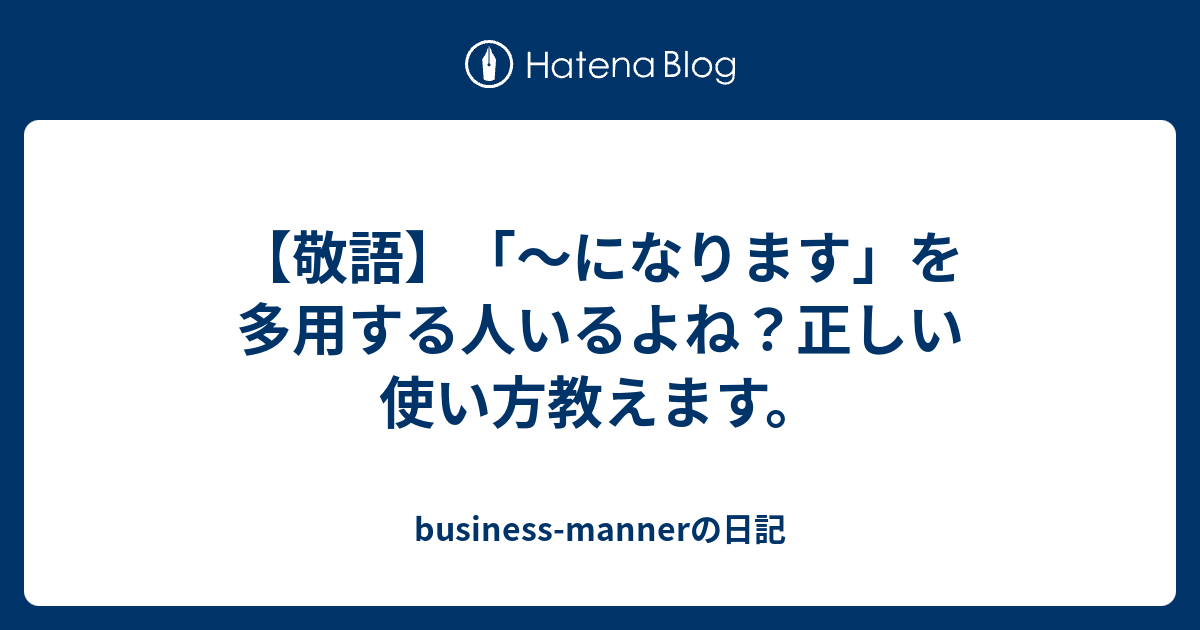 【敬語】「〜になります」を多用する人いるよね？正しい使い方教えます。 - business-mannerの日記