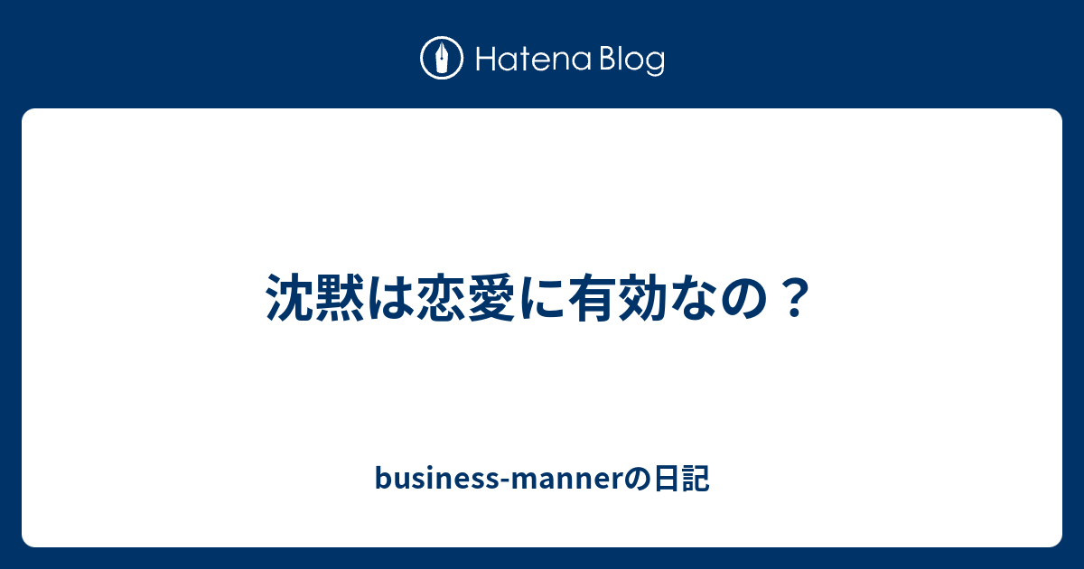 沈黙は恋愛に有効なの Business Mannerの日記