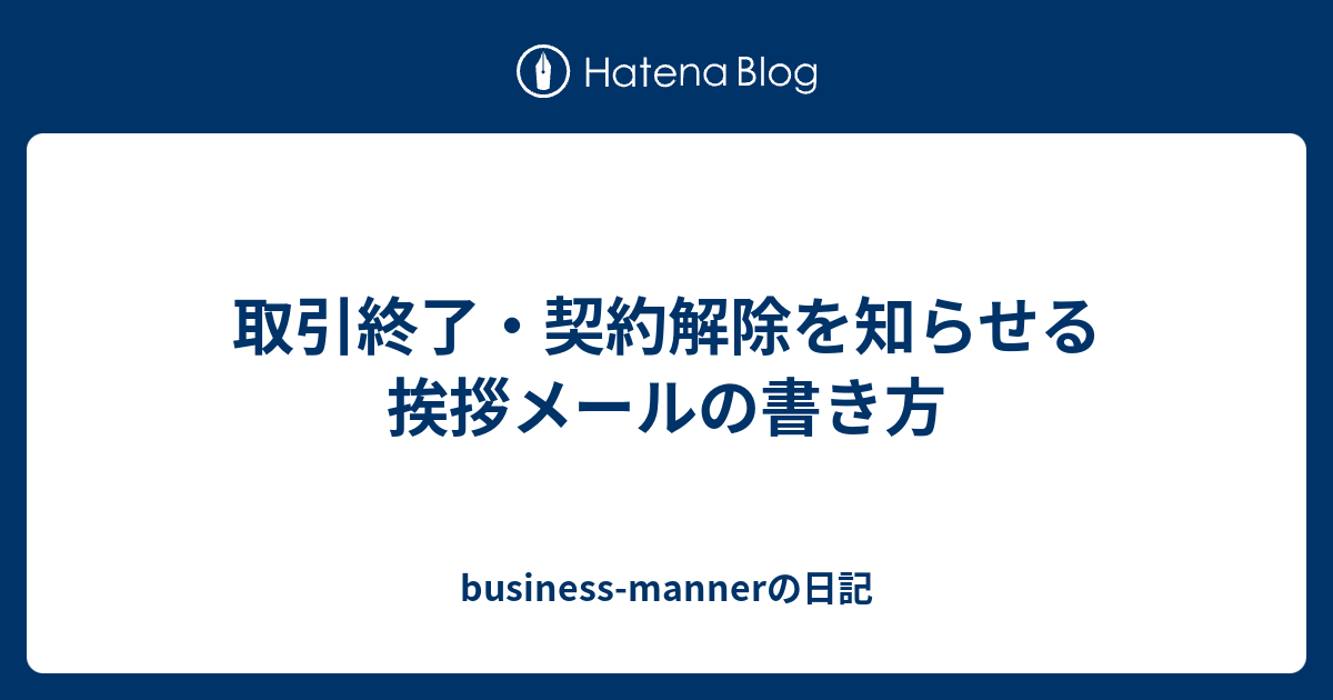 取引終了 契約解除を知らせる挨拶メールの書き方 Business Mannerの日記