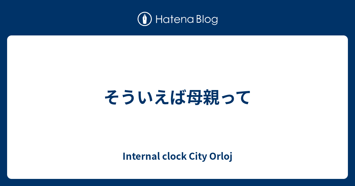 そういえば母親って Internal Clock City Orloj