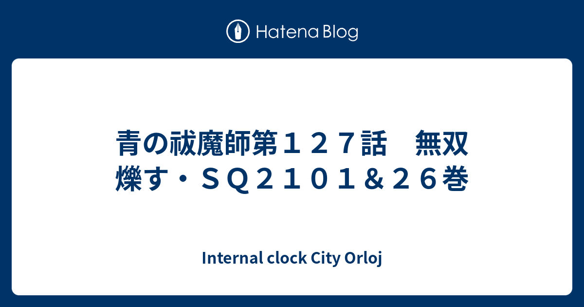 青の祓魔師第１２７話 無双 爍す ｓｑ２１０１ ２６巻 Internal Clock City Orloj