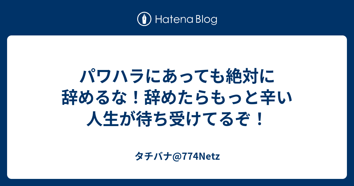 パワハラにあっても絶対に辞めるな 辞めたらもっと辛い人生が待ち受けてるぞ タチバナ 774netz