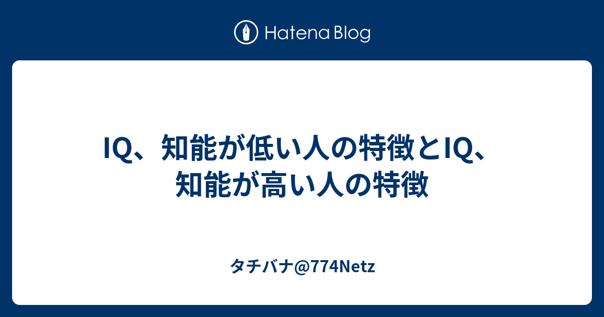 Iq 知能が低い人の特徴とiq 知能が高い人の特徴 タチバナ 774netz