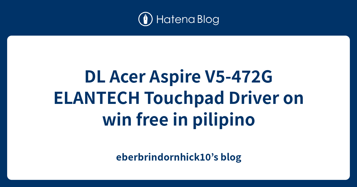 DL Acer Aspire V5-472G ELANTECH Touchpad Driver on win free in pilipino ...