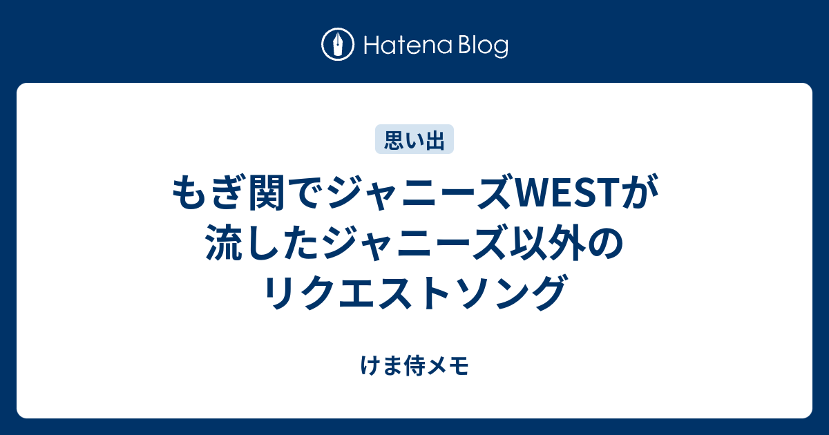 もぎ関でジャニーズwestが流したジャニーズ以外のリクエストソング けま侍メモ