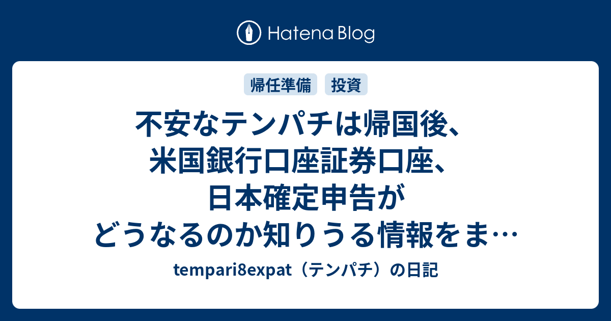 不安なテンパチは帰国後 米国銀行口座証券口座 日本確定申告がどうなるのか知りうる情報をまとめてみた Tempari8expat テンパチ の日記