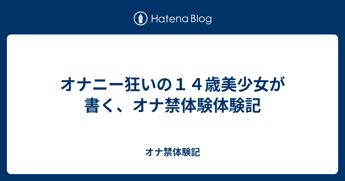 オナニー狂いの１４歳美少女が書く オナ禁体験体験記 オナ禁体験記