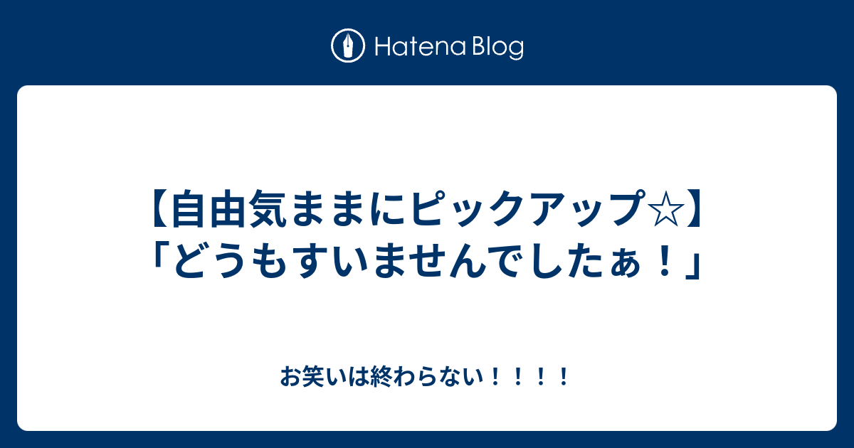 自由気ままにピックアップ どうもすいませんでしたぁ お笑いは終わらない