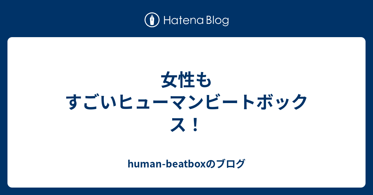 女性もすごいヒューマンビートボックス Human Beatboxのブログ