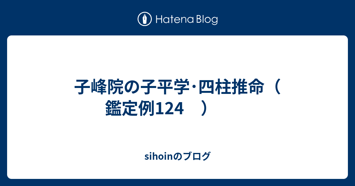 子峰院の子平学・四柱推命（ 鑑定例124 ） - sihoinのブログ