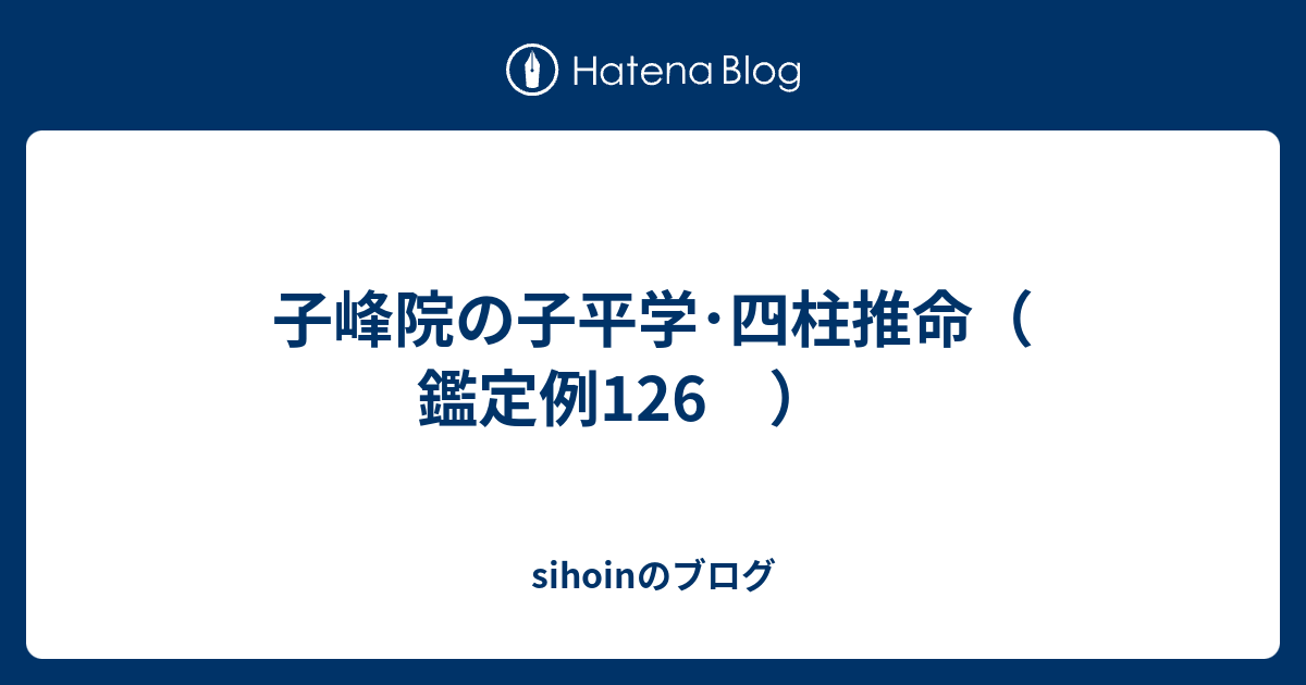 子峰院の子平学・四柱推命（ 鑑定例126 ） - sihoinのブログ