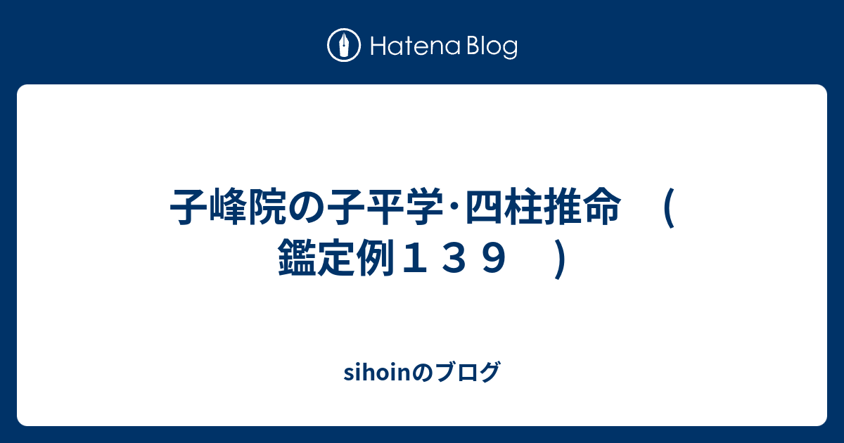 子峰院の子平学・四柱推命 ( 鑑定例139 ) - sihoinのブログ