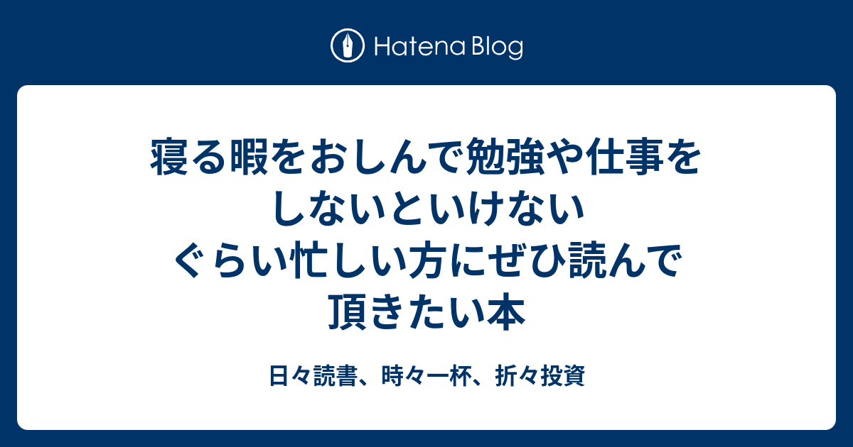 寝る暇をおしんで勉強や仕事をしないといけないぐらい忙しい方にぜひ読んで頂きたい本 - 日々読書、時々一杯、折々投資