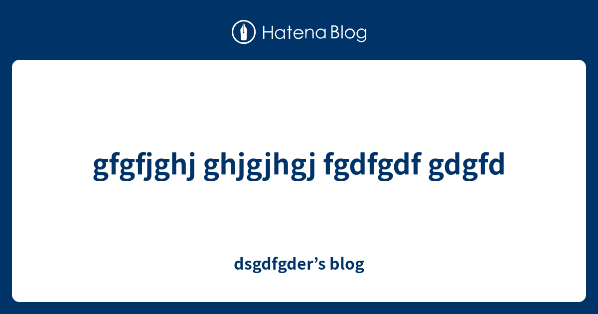 gfgfjghj ghjgjhgj fgdfgdf gdgfd - dsgdfgder’s blog