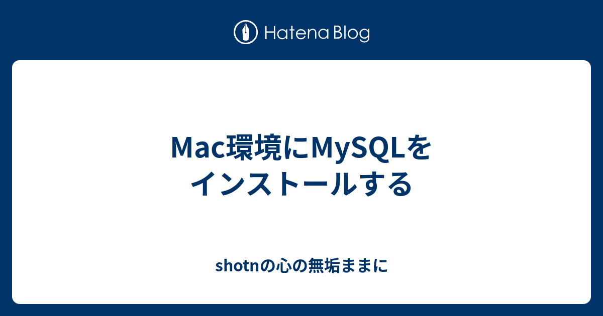 Mac環境にmysqlをインストールする Shotnの心の無垢ままに