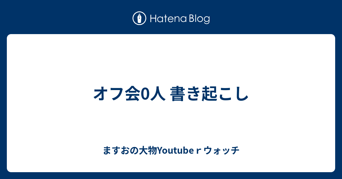 オフ会0人 書き起こし ますおの大物youtubeｒウォッチ