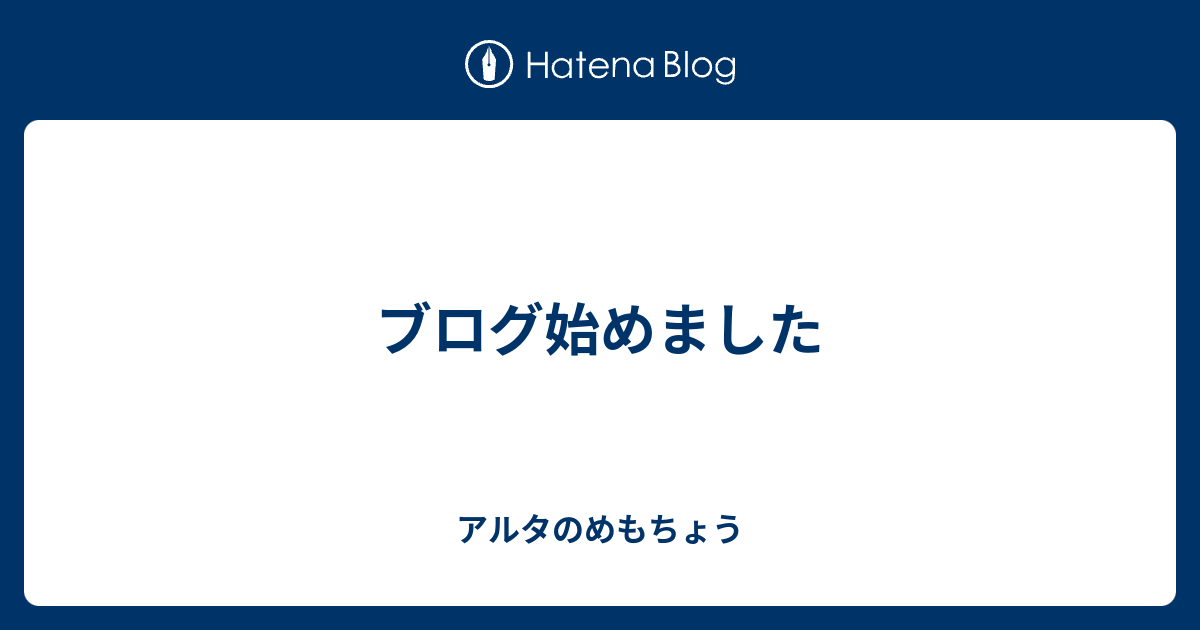 ブログ始めました アルタのめもちょう