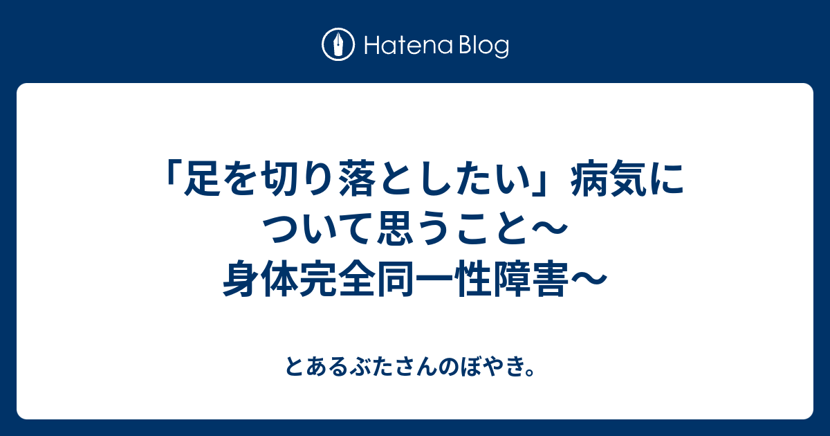 足を切り落としたい 病気について思うこと 身体完全同一性障害 とあるぶたさんのぼやき