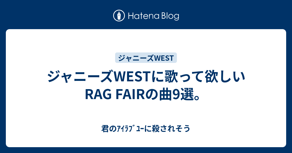 ジャニーズwestに歌って欲しいrag Fairの曲9選 君のｱｲﾗﾌﾞﾕｰに殺されそう