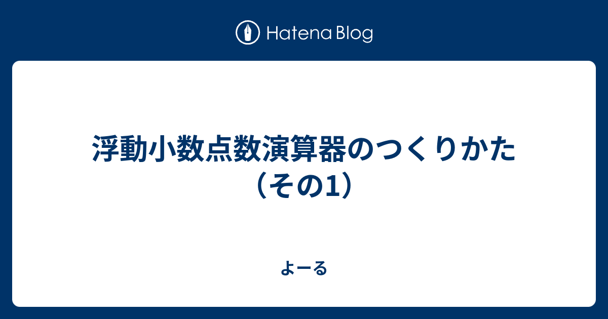 浮動小数点数演算器のつくりかた（その1） - よーる