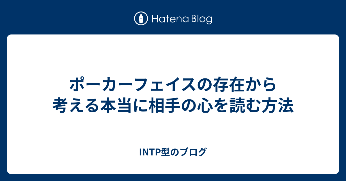 ポーカーフェイスの存在から考える本当に相手の心を読む方法 Intp型のブログ