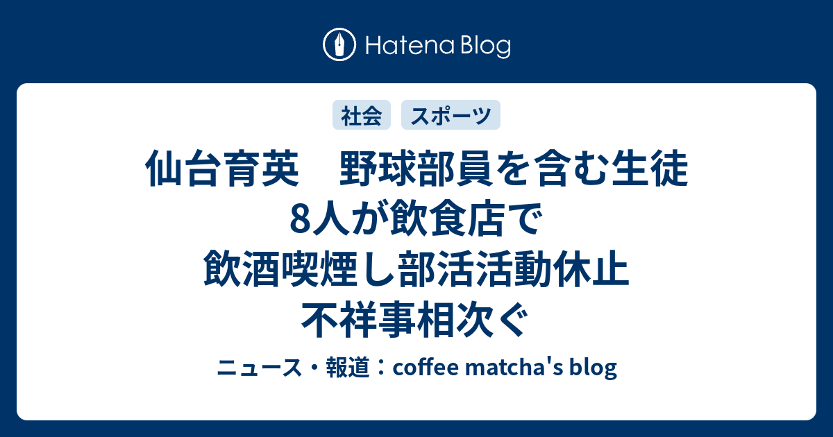 仙台育英 野球部員を含む生徒8人が飲食店で飲酒喫煙し部活活動休止 不祥事相次ぐ ニュース 報道 Coffee Matcha S Blog