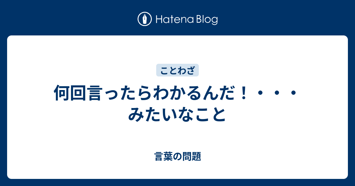 何回言ったらわかるんだ！・・・みたいなこと - 言葉の問題