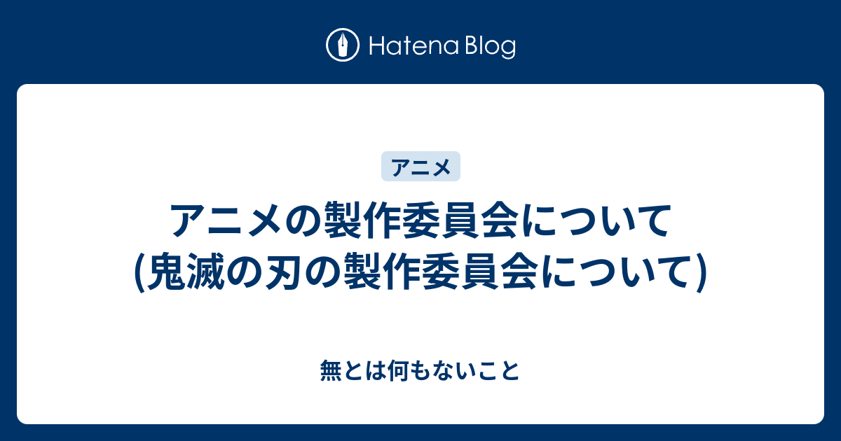 アニメの製作委員会について 鬼滅の刃の製作委員会について 無とは何もないこと