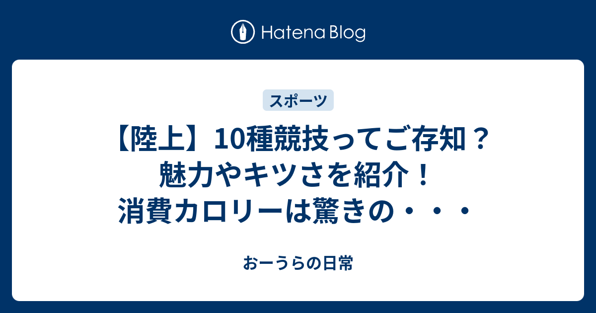 陸上 10種競技ってご存知 魅力やキツさを紹介 消費カロリーは驚きの おーうらの日常