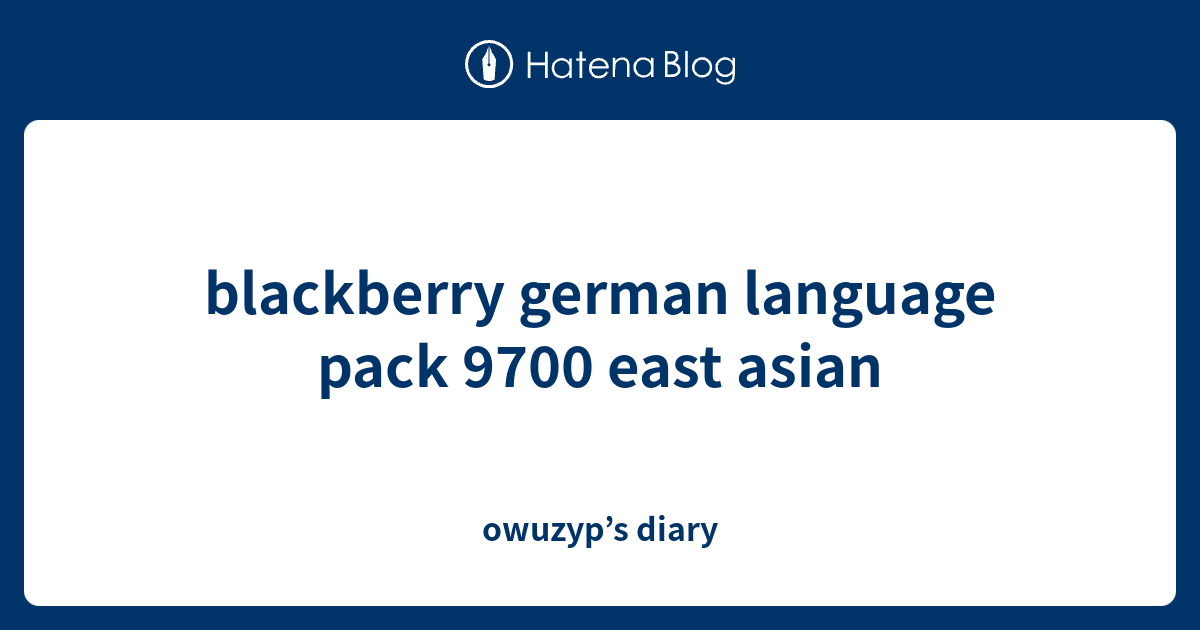 blackberry german language pack 9700 east asian owuzyp’s diary