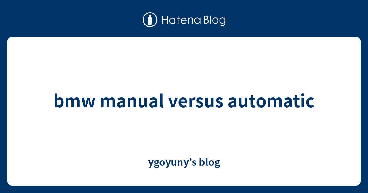 bmw manual versus automatic ygoyuny’s blog