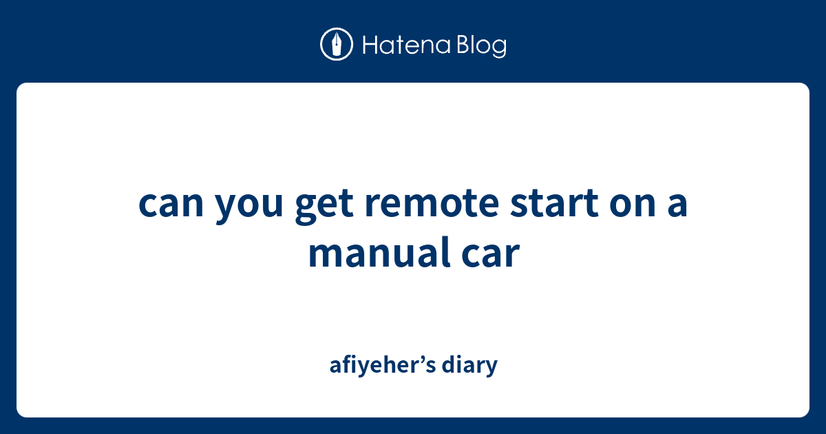 can-you-get-remote-start-on-a-manual-car-afiyeher-s-diary