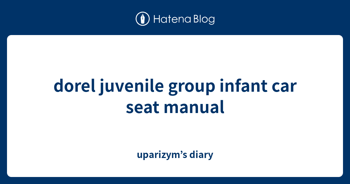 dorel juvenile group infant car seat manual uparizym’s diary