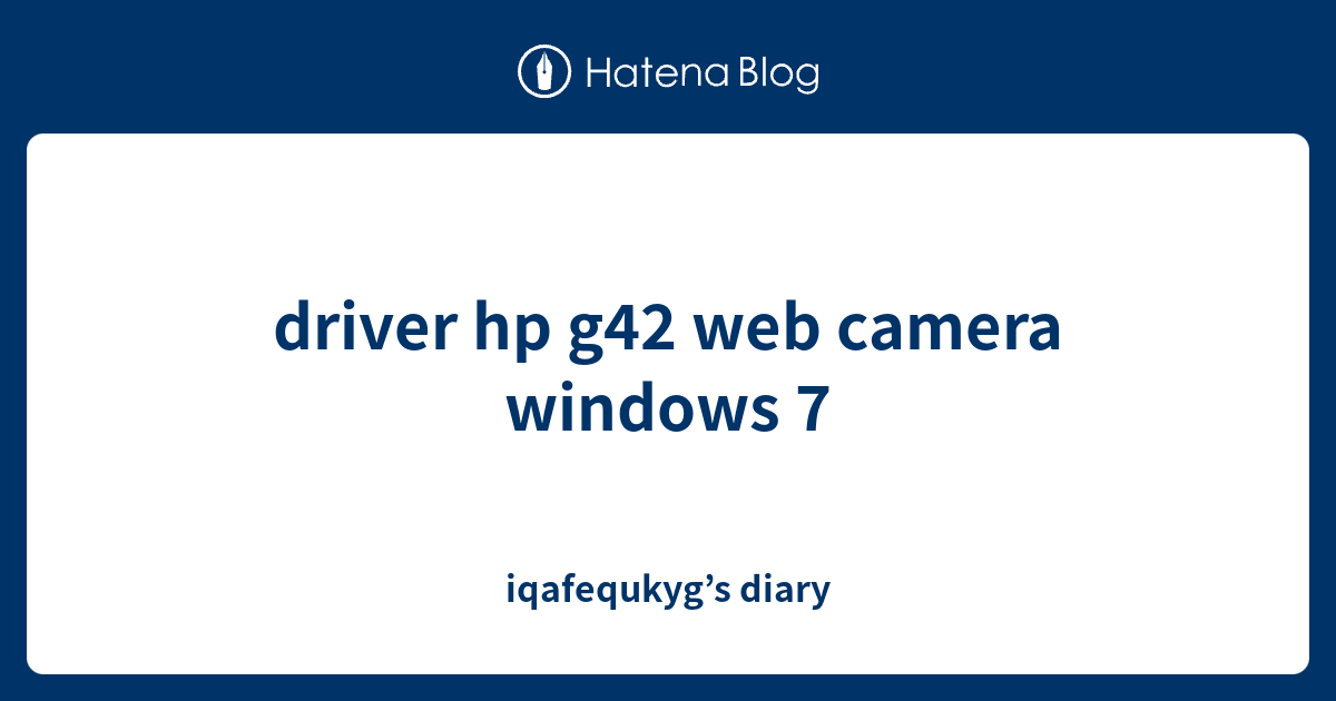 driver hp g42 web camera windows 7 iqafequkyg’s diary