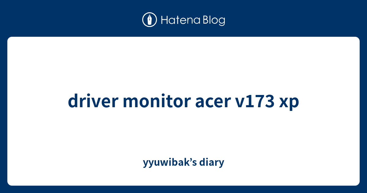 driver monitor acer v173 xp yyuwibak’s diary
