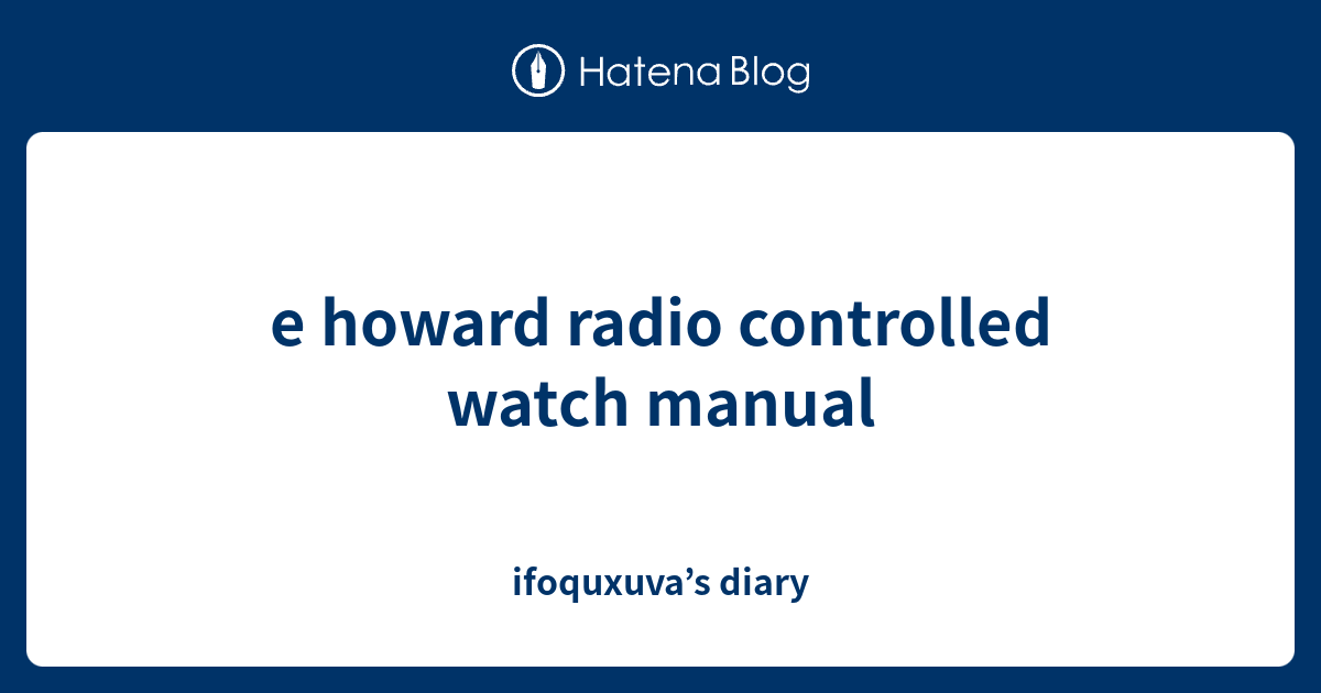 e howard radio controlled watch manual ifoquxuva’s diary