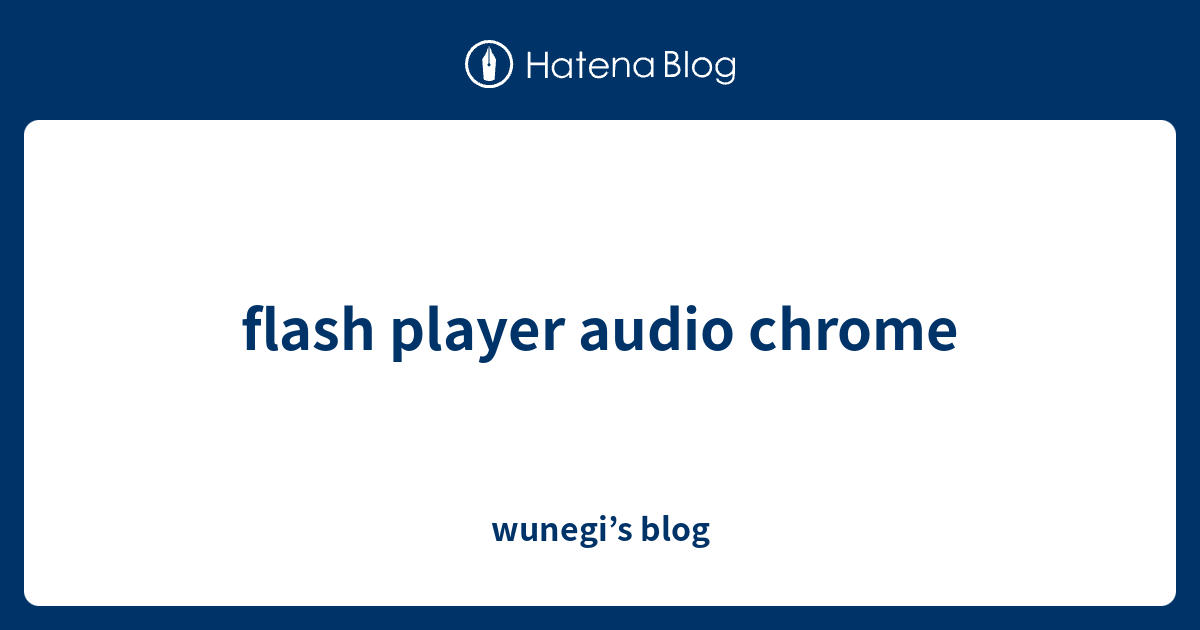 flash player audio chrome - wunegi’s blog